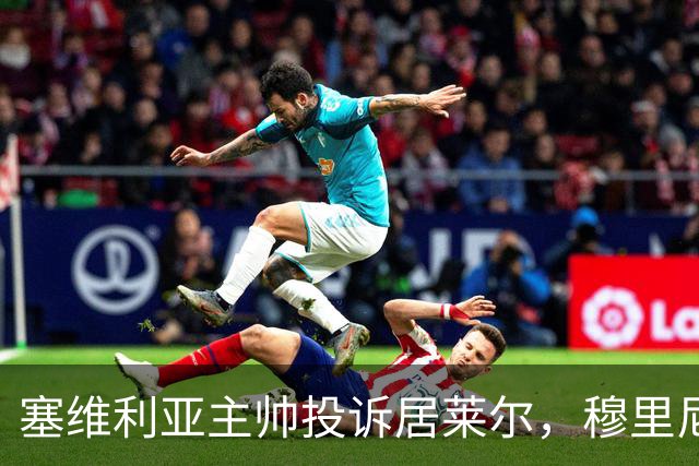 塞维利亚主帅投诉居莱尔，穆里尼奥：没人给我看过清晰画面